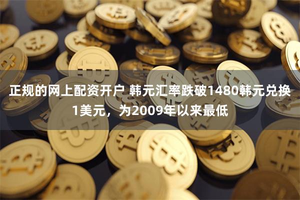 正规的网上配资开户 韩元汇率跌破1480韩元兑换1美元，为2009年以来最低