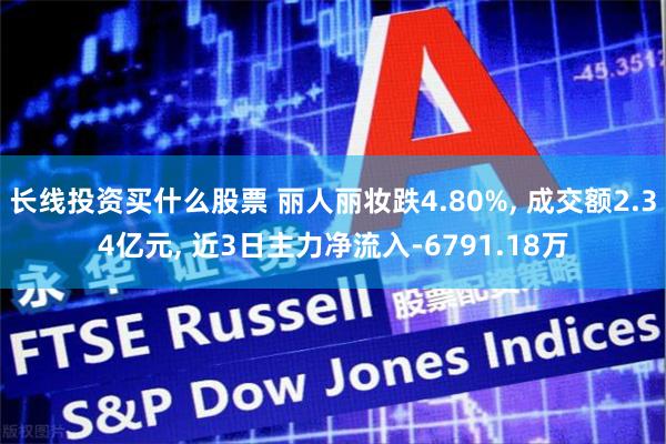 长线投资买什么股票 丽人丽妆跌4.80%, 成交额2.34亿元, 近3日主力净流入-6791.18万